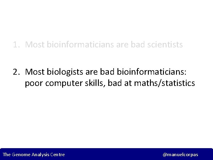 1. Most bioinformaticians are bad scientists 2. Most biologists are bad bioinformaticians: poor computer