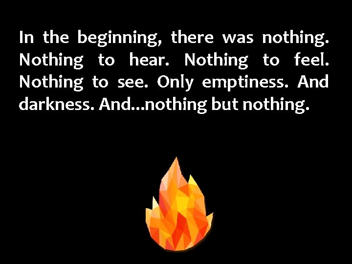 In the beginning, there was nothing. Nothing to hear. Nothing to feel. Nothing to
