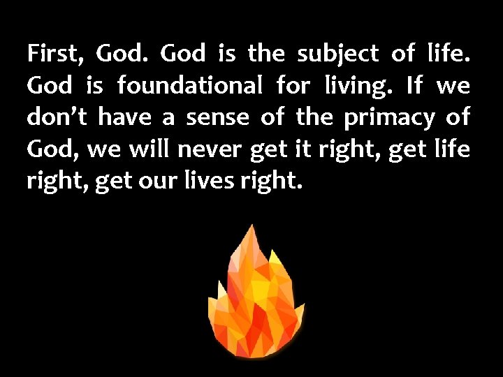 First, God is the subject of life. God is foundational for living. If we