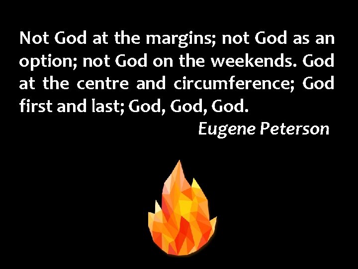 Not God at the margins; not God as an option; not God on the