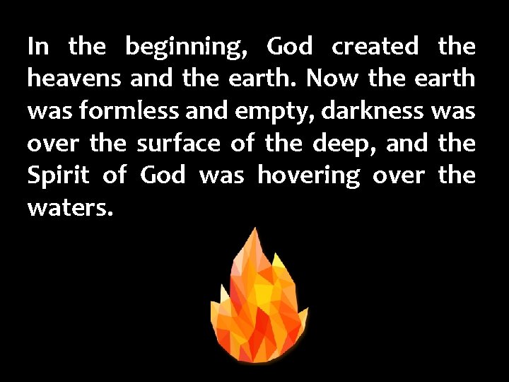 In the beginning, God created the heavens and the earth. Now the earth was