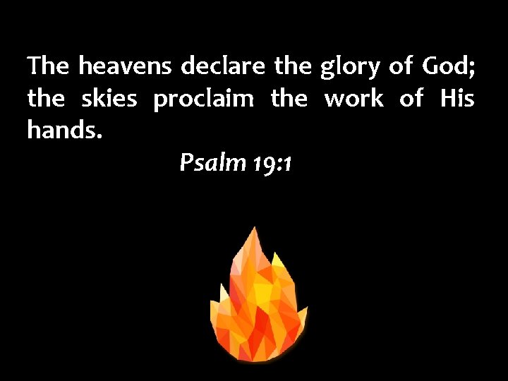 The heavens declare the glory of God; the skies proclaim the work of His