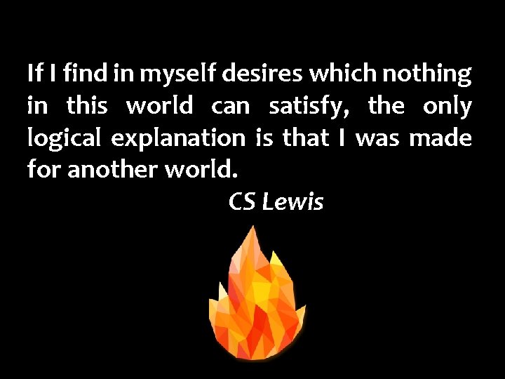 If I find in myself desires which nothing in this world can satisfy, the