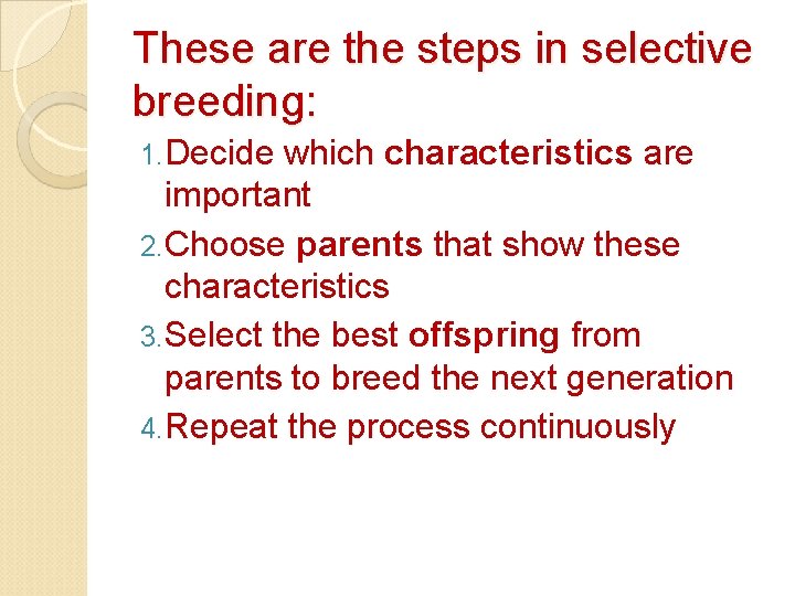 These are the steps in selective breeding: 1. Decide which characteristics are important 2.