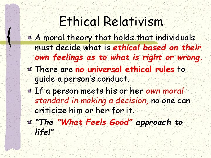 Ethical Relativism A moral theory that holds that individuals must decide what is ethical