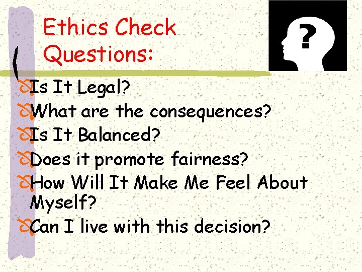 Ethics Check Questions: ÔIs It Legal? ÔWhat are the consequences? ÔIs It Balanced? ÔDoes