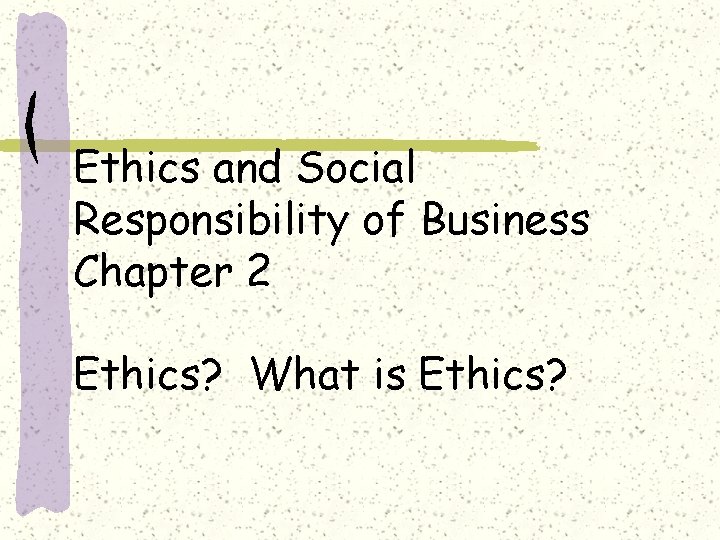 Ethics and Social Responsibility of Business Chapter 2 Ethics? What is Ethics? 