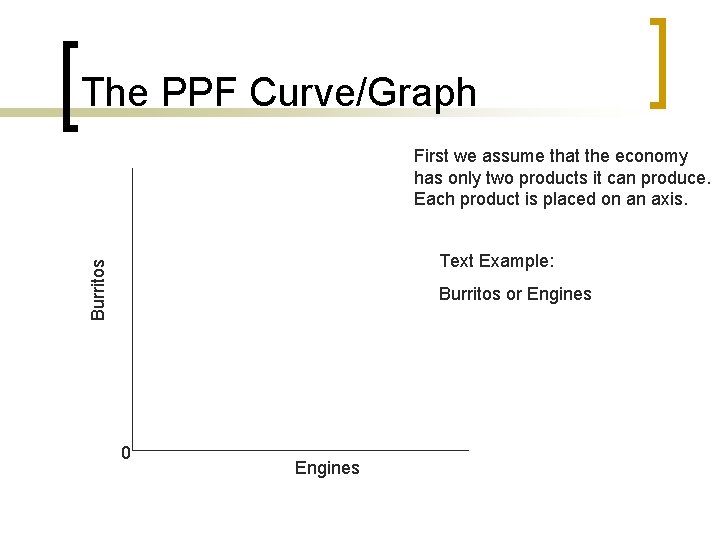 The PPF Curve/Graph First we assume that the economy has only two products it