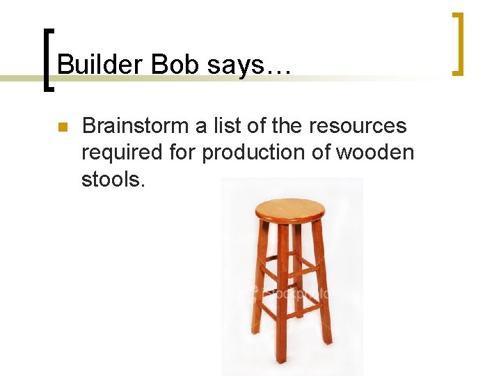 Builder Bob says… n Brainstorm a list of the resources required for production of