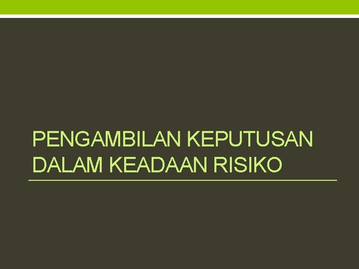 PENGAMBILAN KEPUTUSAN DALAM KEADAAN RISIKO 