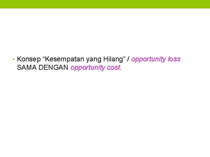  • Konsep “Kesempatan yang Hilang” / opportunity loss SAMA DENGAN opportunity cost. 