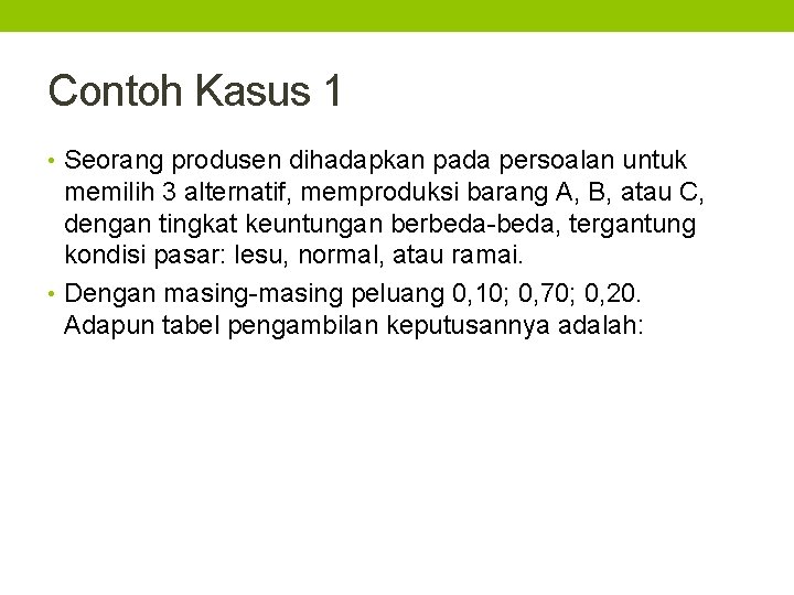 Contoh Kasus 1 • Seorang produsen dihadapkan pada persoalan untuk memilih 3 alternatif, memproduksi