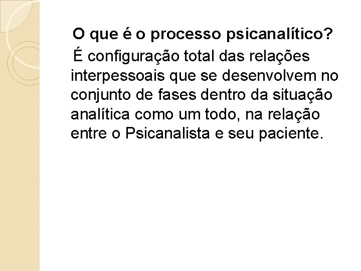 O que é o processo psicanalítico? É configuração total das relações interpessoais que se