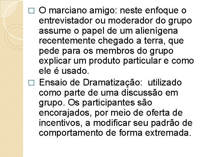 O marciano amigo: neste enfoque o entrevistador ou moderador do grupo assume o papel