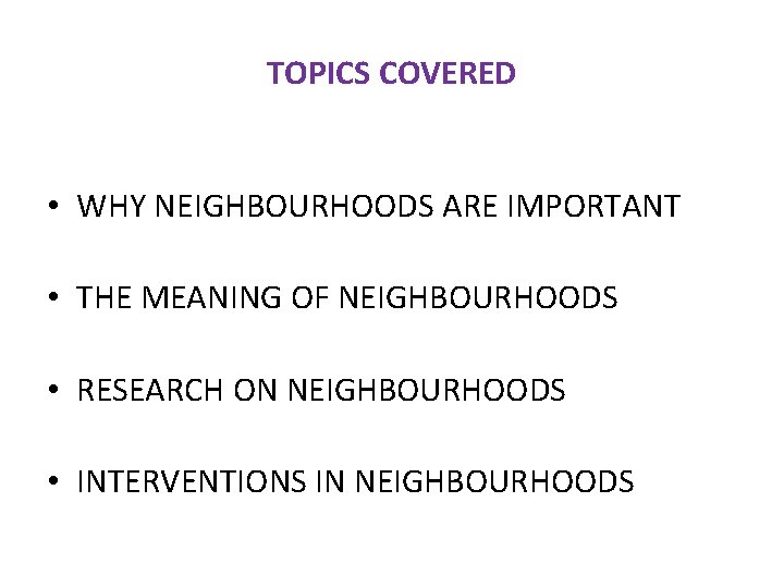 TOPICS COVERED • WHY NEIGHBOURHOODS ARE IMPORTANT • THE MEANING OF NEIGHBOURHOODS • RESEARCH