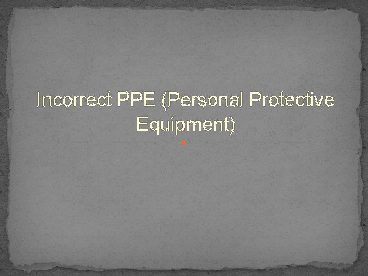 Incorrect PPE (Personal Protective Equipment) 