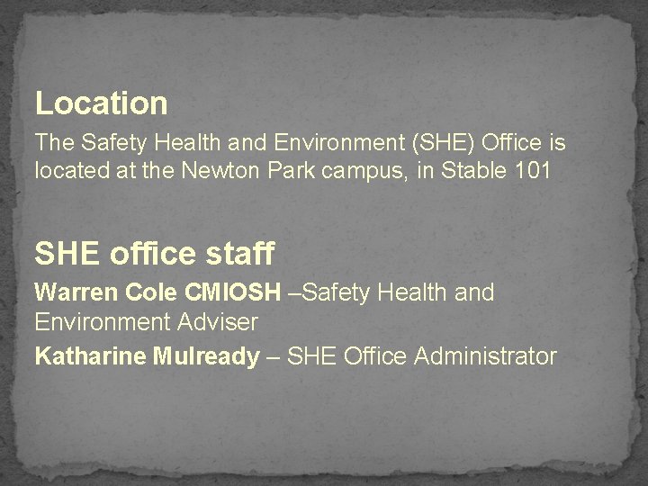 Location The Safety Health and Environment (SHE) Office is located at the Newton Park