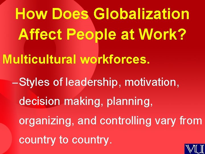 How Does Globalization Affect People at Work? Multicultural workforces. – Styles of leadership, motivation,