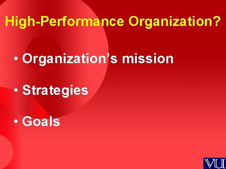 High-Performance Organization? • Organization’s mission • Strategies • Goals 