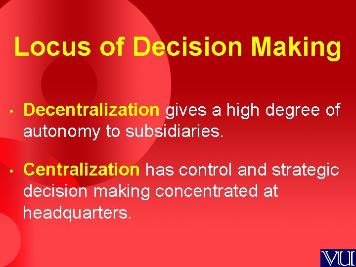 Locus of Decision Making • Decentralization gives a high degree of autonomy to subsidiaries.