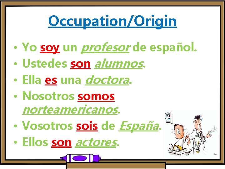 Occupation/Origin Yo soy un profesor de español. Ustedes son alumnos. Ella es una doctora.