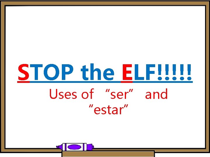 STOP the ELF!!!!! Uses of “ser” and “estar” 