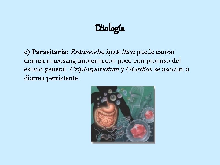 Etiología c) Parasitaria: Entamoeba hystoltica puede causar diarrea mucosanguinolenta con poco compromiso del estado