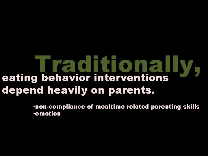 Traditionally, eating behavior interventions depend heavily on parents. • non-compliance of mealtime related parenting