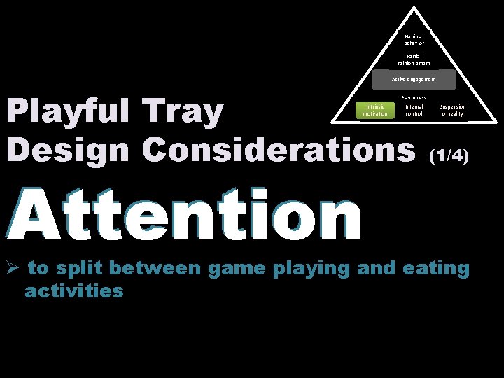 Habitual behavior Partial reinforcement Active engagement Playful Tray Design Considerations (1/4) ` Playfulness Intrinsic