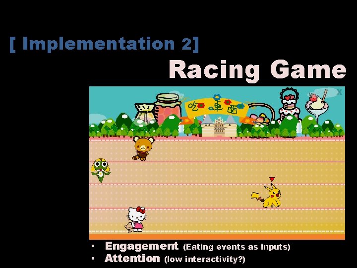 [ Implementation 2] Racing Game • Engagement (Eating events as inputs) • Attention (low