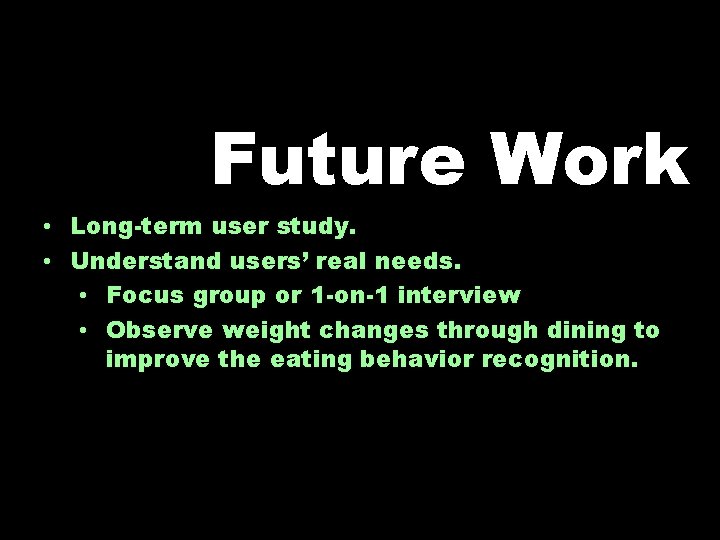 Future Work • Long-term user study. • Understand users’ real needs. • Focus group