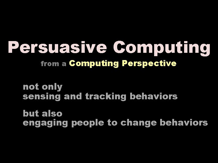 Persuasive Computing from a Computing Perspective not only sensing and tracking behaviors but also