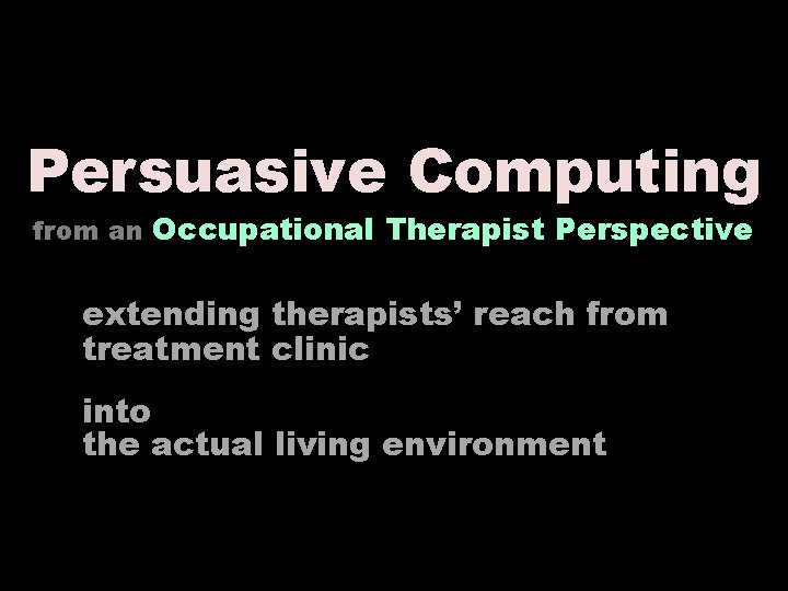 Persuasive Computing from an Occupational Therapist Perspective extending therapists’ reach from treatment clinic into