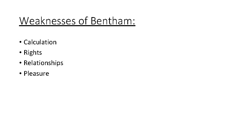 Weaknesses of Bentham: • Calculation • Rights • Relationships • Pleasure 
