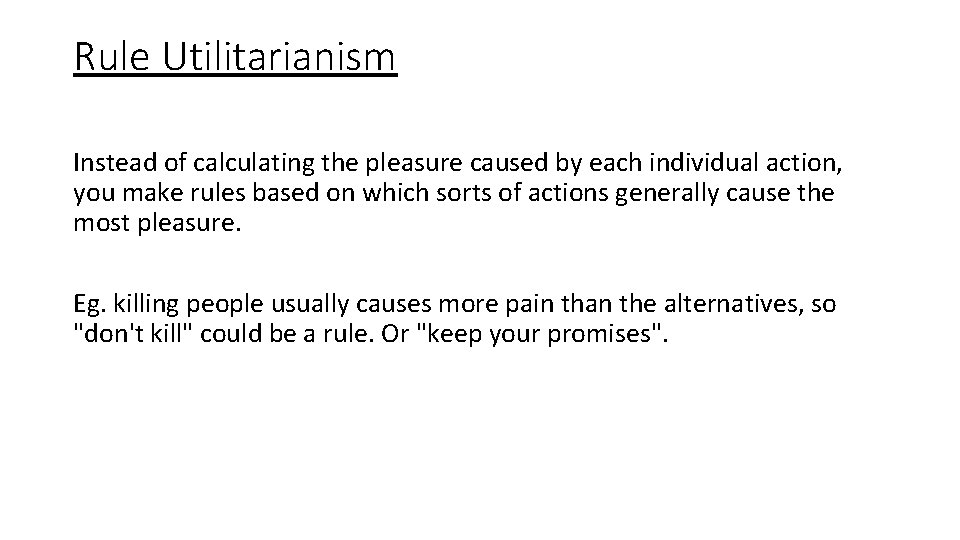 Rule Utilitarianism Instead of calculating the pleasure caused by each individual action, you make