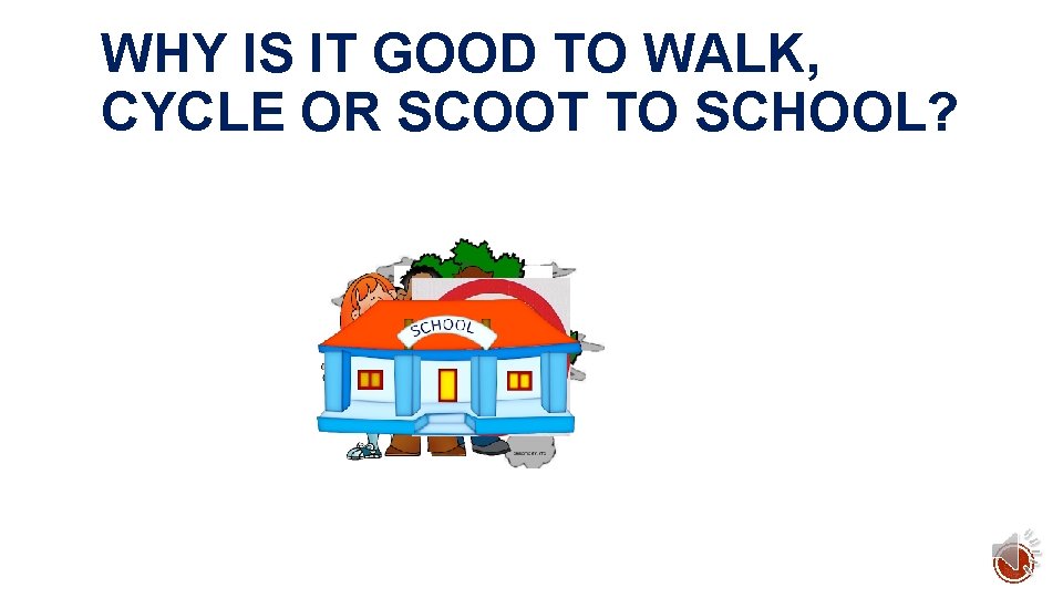 WHY IS IT GOOD TO WALK, CYCLE OR SCOOT TO SCHOOL? 