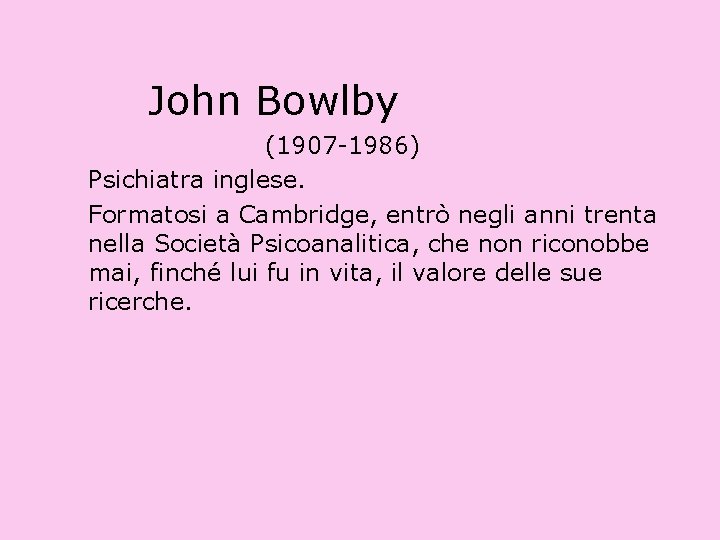 John Bowlby (1907 -1986) Psichiatra inglese. Formatosi a Cambridge, entrò negli anni trenta nella