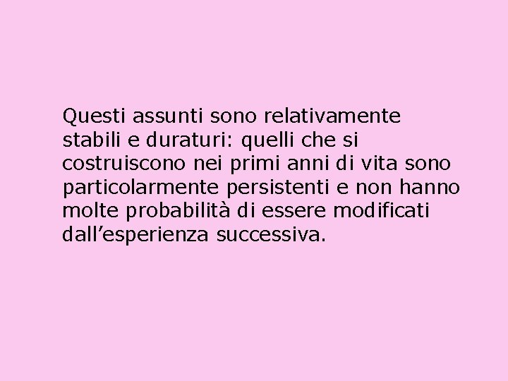Questi assunti sono relativamente stabili e duraturi: quelli che si costruiscono nei primi anni