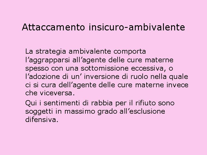 Attaccamento insicuro-ambivalente La strategia ambivalente comporta l’aggrapparsi all’agente delle cure materne spesso con una