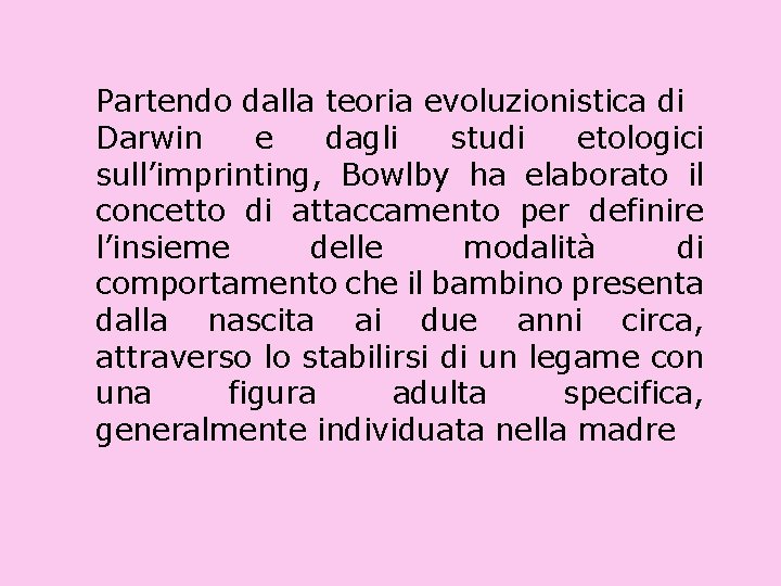 Partendo dalla teoria evoluzionistica di Darwin e dagli studi etologici sull’imprinting, Bowlby ha elaborato