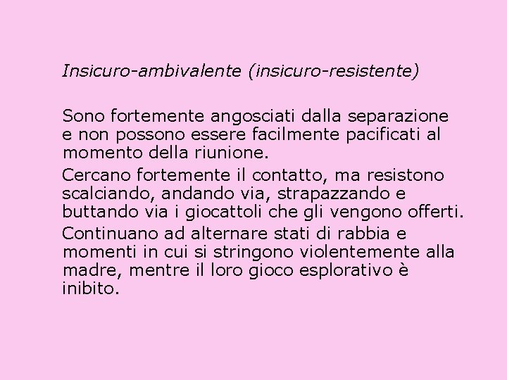 Insicuro-ambivalente (insicuro-resistente) Sono fortemente angosciati dalla separazione e non possono essere facilmente pacificati al