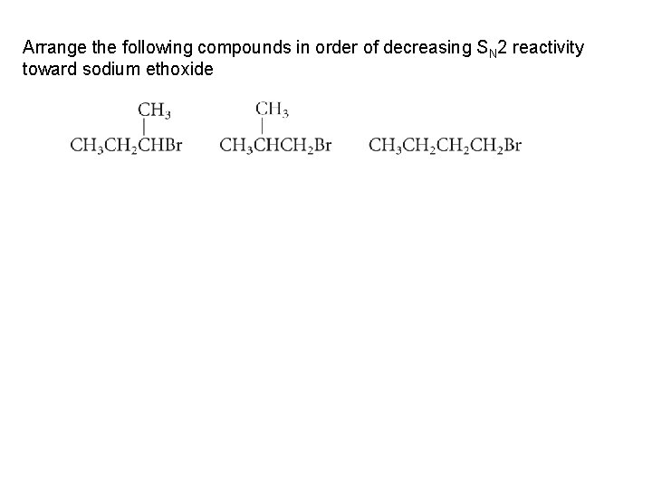 Arrange the following compounds in order of decreasing SN 2 reactivity toward sodium ethoxide Arrange the following compounds in order of decreasing SN 2 reactivity toward sodium ethoxide