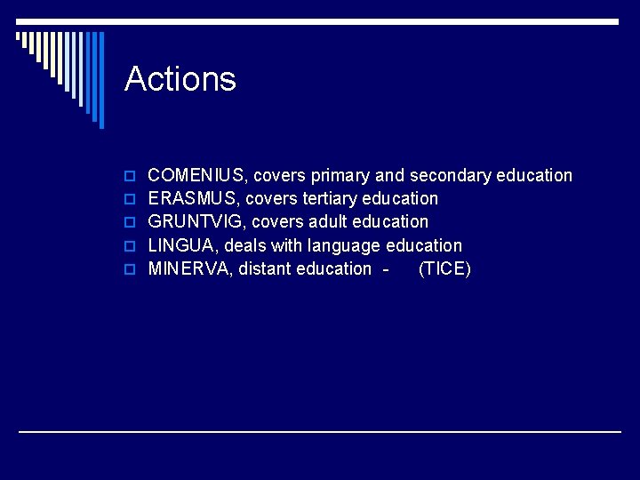 Actions o COMENIUS, covers primary and secondary education o ERASMUS, covers tertiary education o