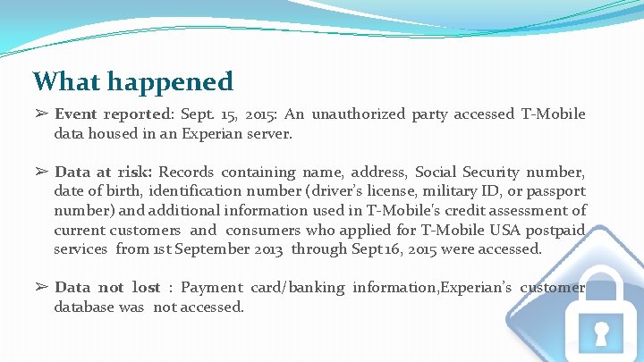What happened ➢ Event reported: Sept. 15, 2015: An unauthorized party accessed T-Mobile data