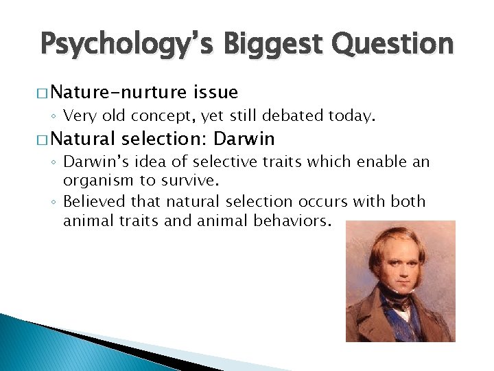 Psychology’s Biggest Question � Nature-nurture issue ◦ Very old concept, yet still debated today.