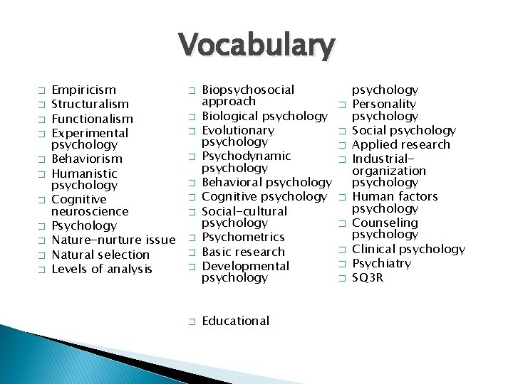 Vocabulary � � � Empiricism Structuralism Functionalism Experimental psychology Behaviorism Humanistic psychology Cognitive neuroscience