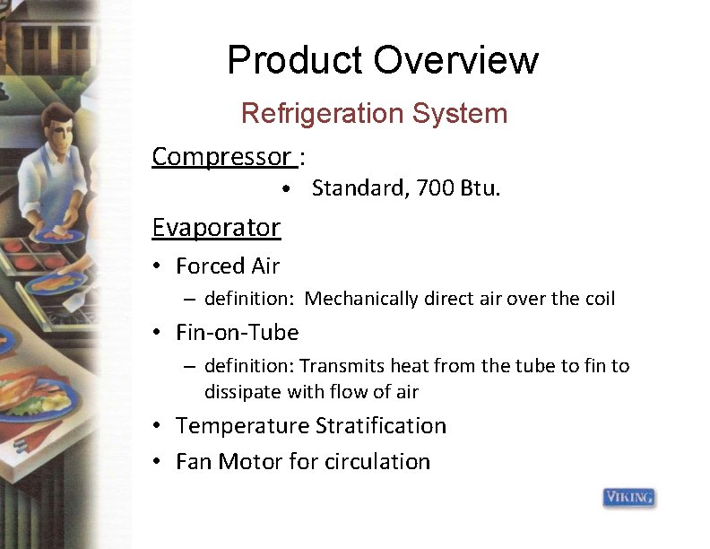Product Overview Refrigeration System Compressor : • Standard, 700 Btu. Evaporator • Forced Air