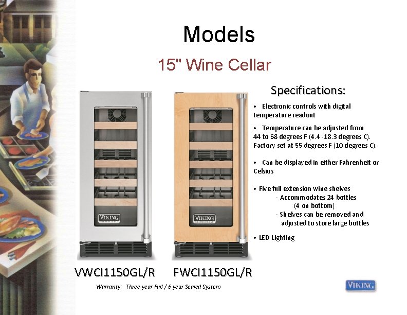 Models 15" Wine Cellar Specifications: • Electronic controls with digital temperature readout • Temperature