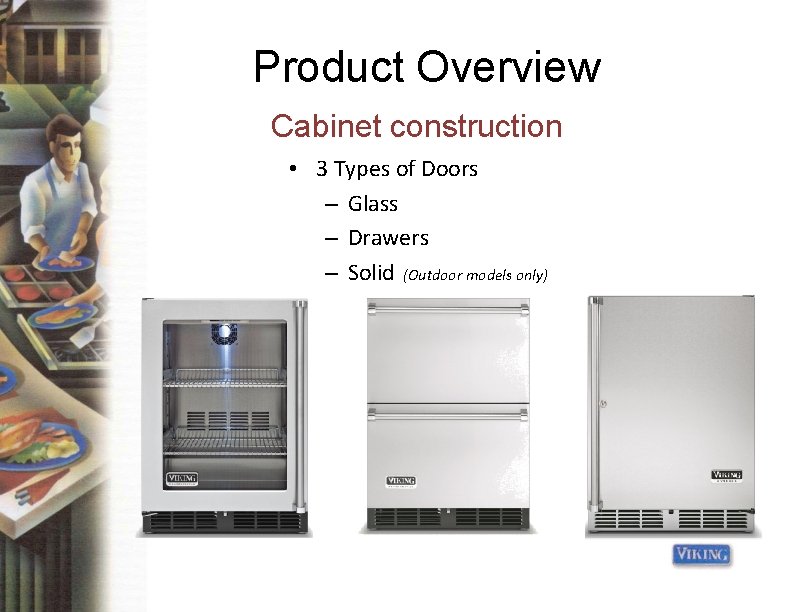 Product Overview Cabinet construction • 3 Types of Doors – Glass – Drawers –