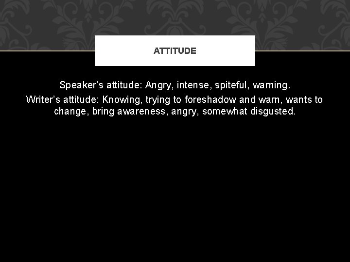 ATTITUDE Speaker’s attitude: Angry, intense, spiteful, warning. Writer’s attitude: Knowing, trying to foreshadow and